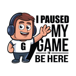 I Paused My Game to Be Here T-Shirt