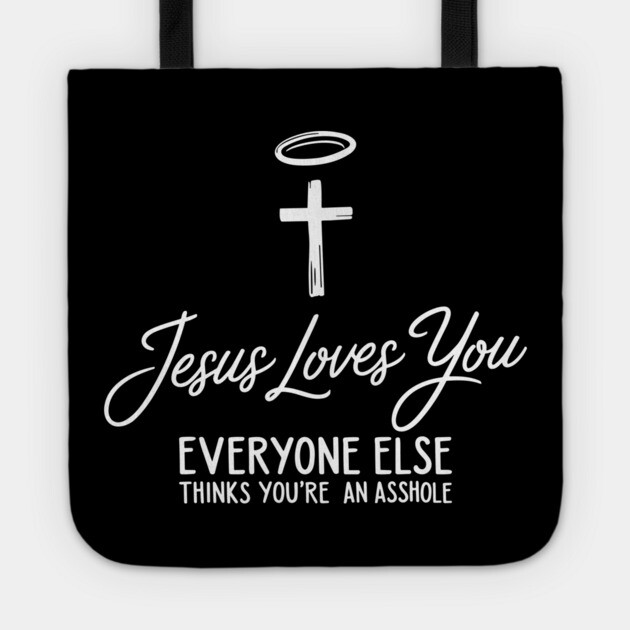Jesus Loves You Everyone Else Thinks You're An Asshole Tote by Anticorporati