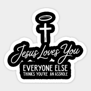 Jesus Loves You Everyone Else Thinks You're An Asshole Sticker