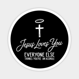 Jesus Loves You Everyone Else Thinks You're An Asshole Magnet