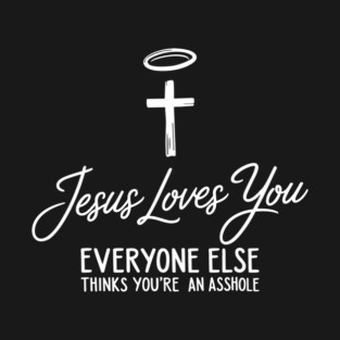 Jesus Loves You Everyone Else Thinks You're An Asshole T-Shirt