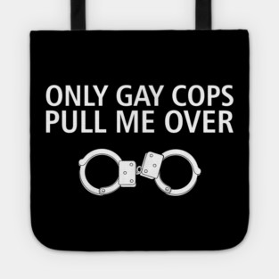 Only Gay Cops Pull Me Over Funny Police Pun Tote