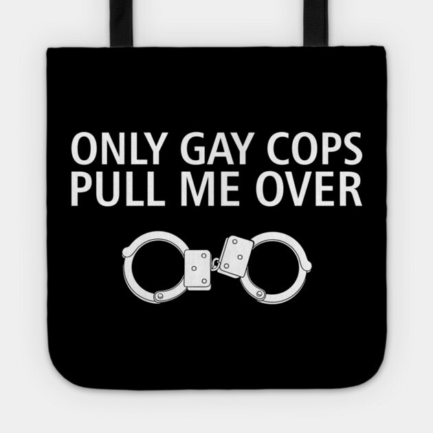 Only Gay Cops Pull Me Over Funny Police Pun Tote by Anticorporati