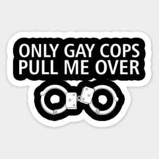 Only Gay Cops Pull Me Over Funny Police Pun Sticker