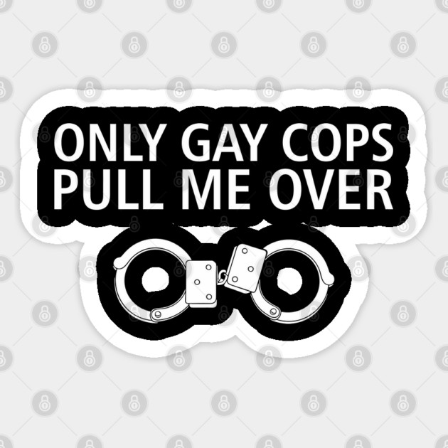 Only Gay Cops Pull Me Over Funny Police Pun Sticker by Anticorporati