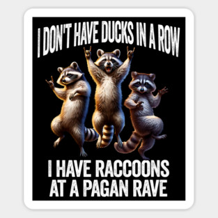 I Don't Have Ducks In A Row, I Have Raccoons At A Pagan Rave Magnet