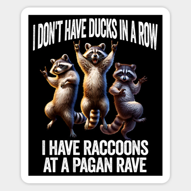 I Don't Have Ducks In A Row, I Have Raccoons At A Pagan Rave Magnet by Luxinda