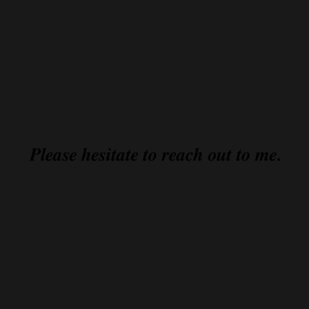 Please hesitate to reach out to me. by Existential's Store
