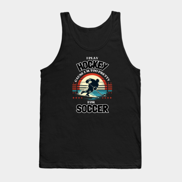 I Play Hockey Because I’m Too Pretty for Soccer – Funny Retro Hockey Design Tank Top by Ben's Store 1