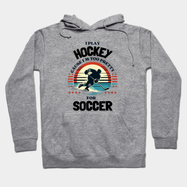 I Play Hockey Because I’m Too Pretty for Soccer – Funny Retro Hockey Design Hoodie by Ben's Store 1