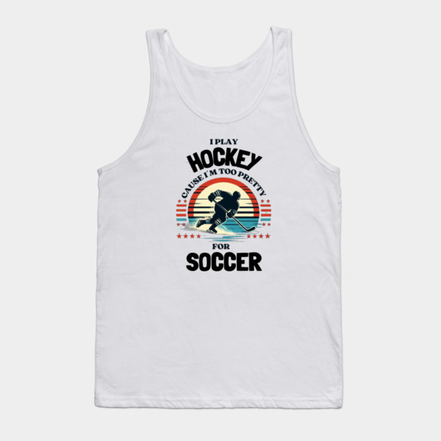I Play Hockey Because I’m Too Pretty for Soccer – Funny Retro Hockey Design Tank Top by Ben's Store 1
