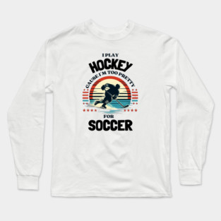 I Play Hockey Because I’m Too Pretty for Soccer – Funny Retro Hockey Design Long Sleeve T-Shirt