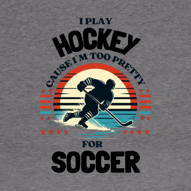 I Play Hockey Because I’m Too Pretty for Soccer – Funny Retro Hockey Design by Ben's Store 1