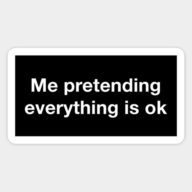 Me pretending everything is ok Magnet by Existential's Store