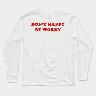 DON'T HAPPY, BE WORRY Long Sleeve T-Shirt