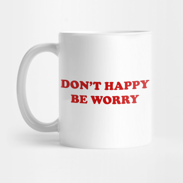 DON'T HAPPY, BE WORRY by Psychoanalytic's Store
