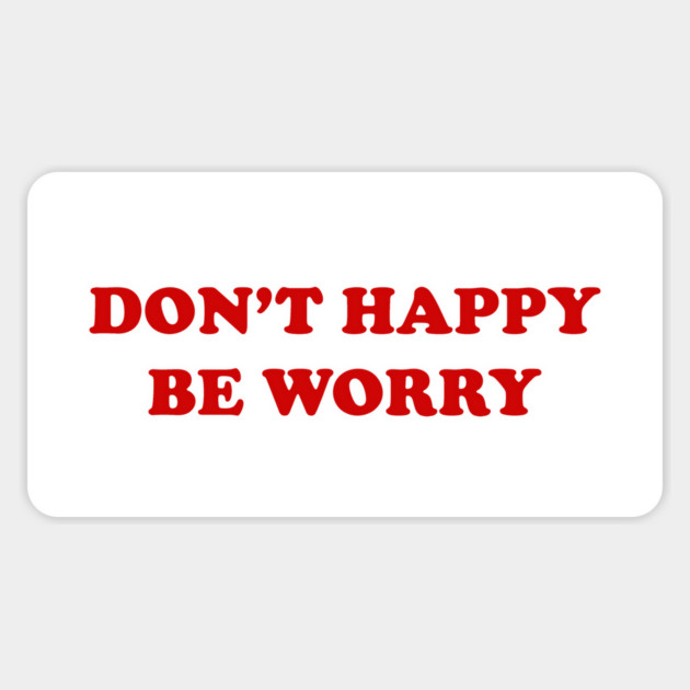 DON'T HAPPY, BE WORRY Magnet by Psychoanalytic's Store