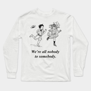 We're all nobody to somebody. Long Sleeve T-Shirt