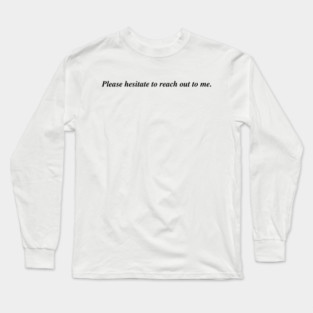 Please hesitate to reach out to me. Long Sleeve T-Shirt
