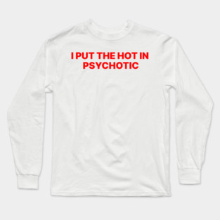 I PUT THE HOT IN PSYCHOTIC Long Sleeve T-Shirt