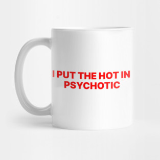 I PUT THE HOT IN PSYCHOTIC Mug