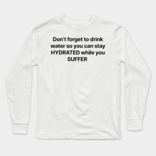 Don't forget to drink water so you can stay HYDRATED while you SUFFER Long Sleeve T-Shirt