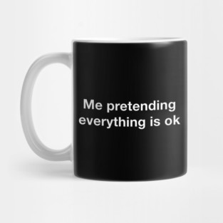 Me pretending everything is ok Mug