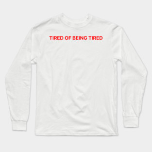 TIRED OF BEING TIRED Long Sleeve T-Shirt