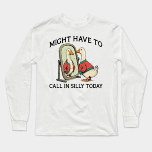Funny goose : Might have to call in silly today Long Sleeve T-Shirt