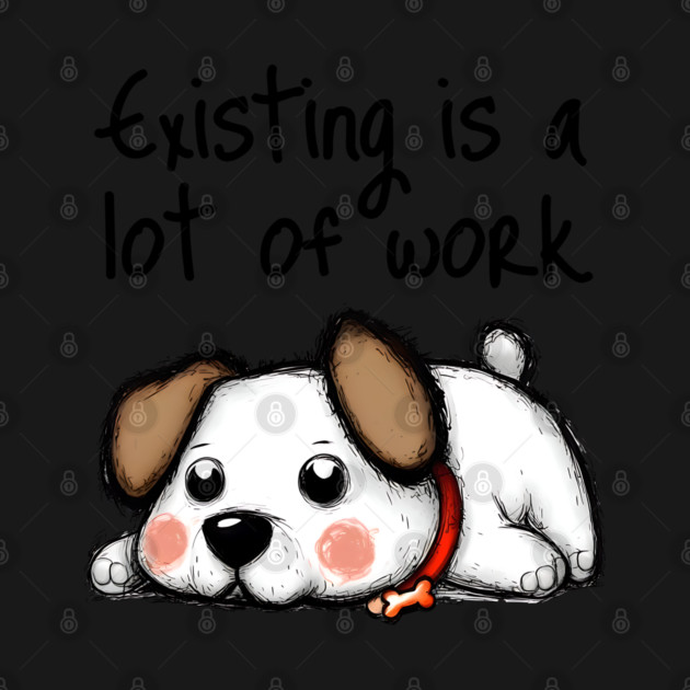 Cute Dog Existing Is A Lot of Work, funny design by Luxinda