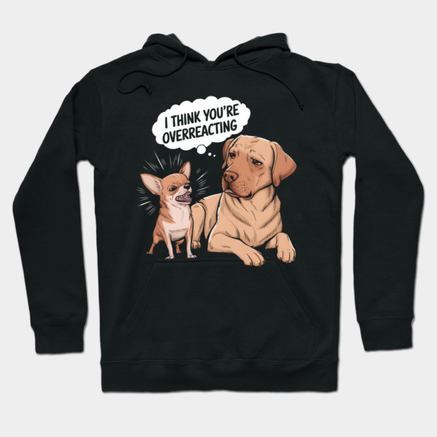 I Think You're Overreacting Hoodie by MakerMind8.2