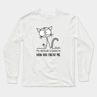 Emotional Quote: My Attitude is Based on How You Treat Me Long Sleeve T-Shirt