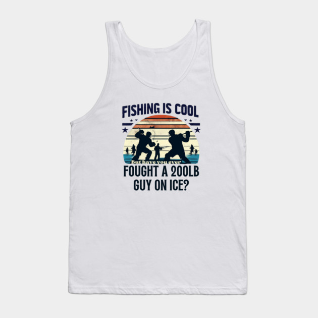 Fishing is Cool – But Have You Ever Fought a 200lb Guy on Ice? Tank Top by Ben's Store 1