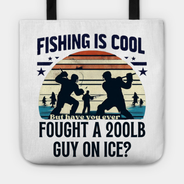 Fishing is Cool – But Have You Ever Fought a 200lb Guy on Ice? Tote by Ben's Store 1