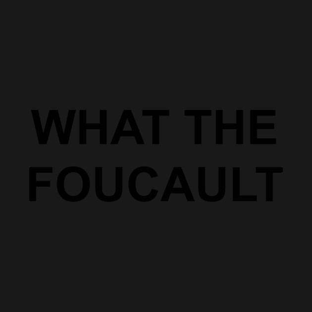 WHAT THE FOUCAULT by Existential's Store
