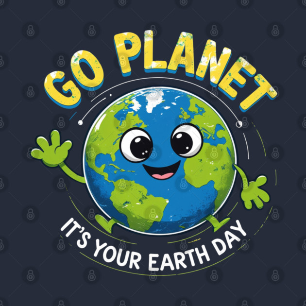 Go Planet It's Your Earth Day by Creatifly Graphic Tees