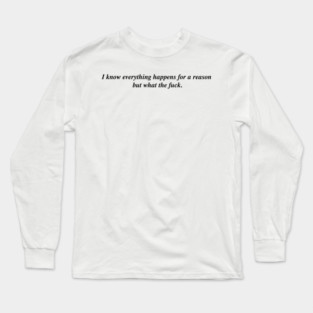 I know everything happens for a reason but Long Sleeve T-Shirt