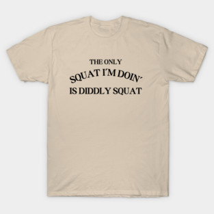 The Only Squat I'm Doing Is Diddly Squat T-Shirt