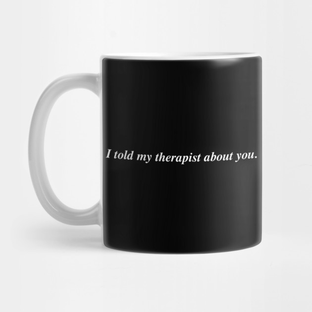 I told my therapist about you. by Psychoanalytic's Store