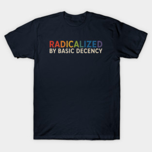 radicalized-by-basic-decency T-Shirt