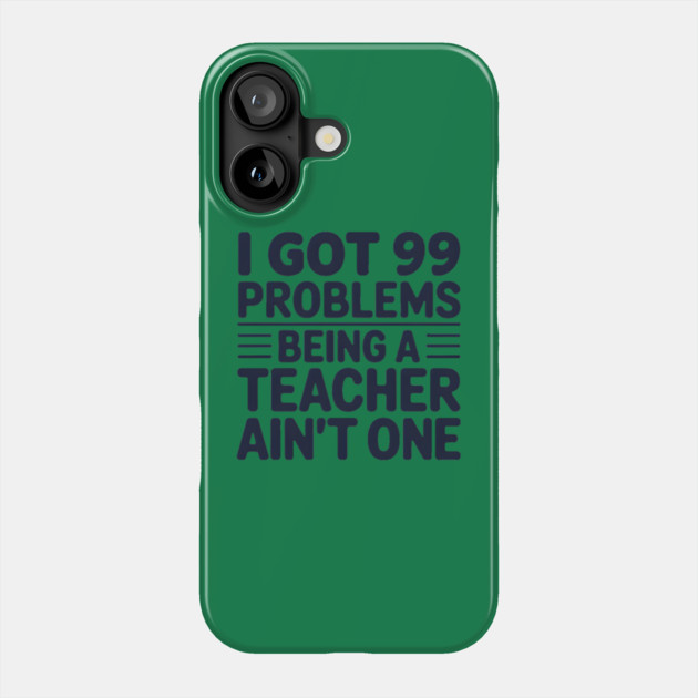 99 Problems Being A Teacher Ain't One Phone Case by MakerMind8.2