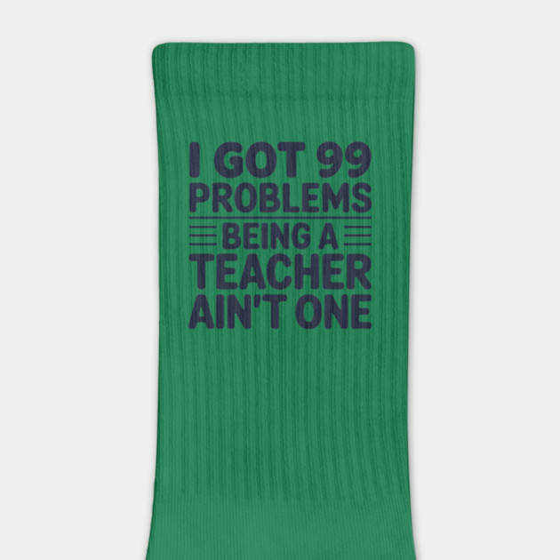 99 Problems Being A Teacher Ain't One by MakerMind8.2