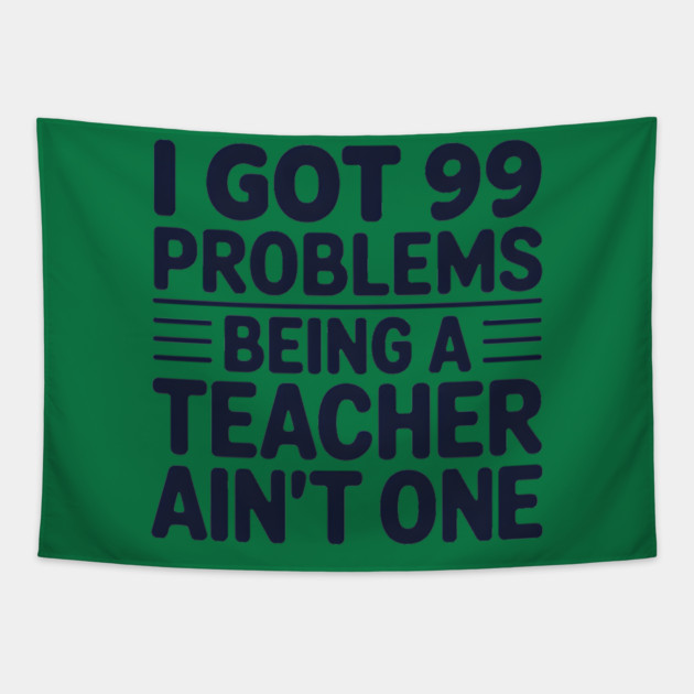 99 Problems Being A Teacher Ain't One Tapestry by MakerMind8.2