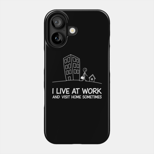 I Live at Work and Visit Home Sometimes Workaholic Sarcasm Phone Case by Anticorporati