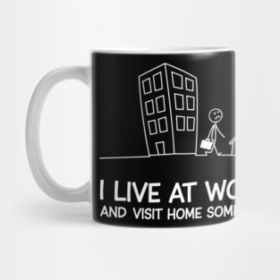 I Live at Work and Visit Home Sometimes Workaholic Sarcasm Mug