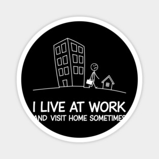 I Live at Work and Visit Home Sometimes Workaholic Sarcasm Magnet