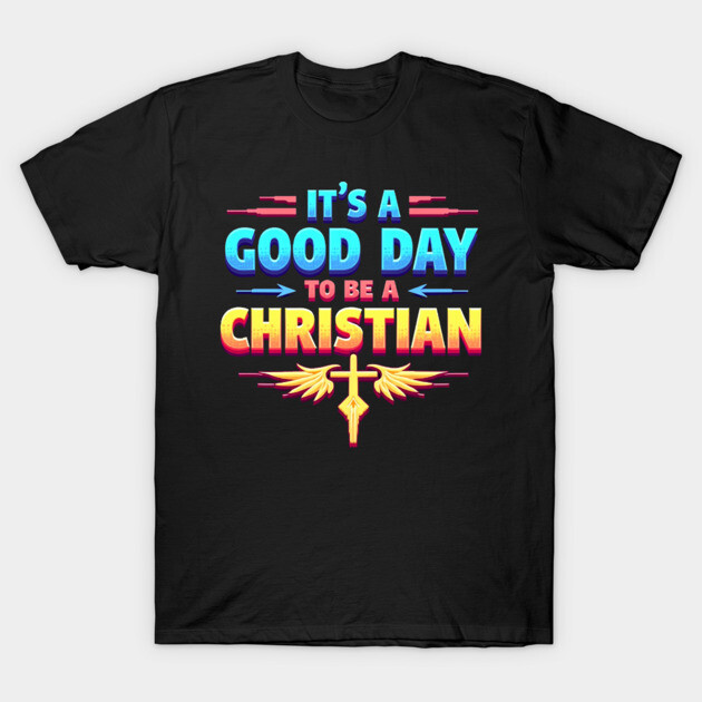 Christian Shirt – It Is a Good Day to Be a Christian T-Shirt by Rox