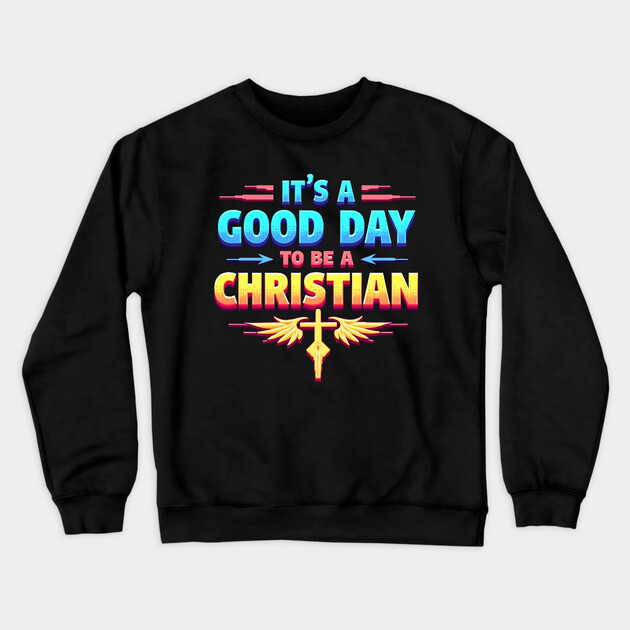 Christian Shirt – It Is a Good Day to Be a Christian Crewneck Sweatshirt by Rox