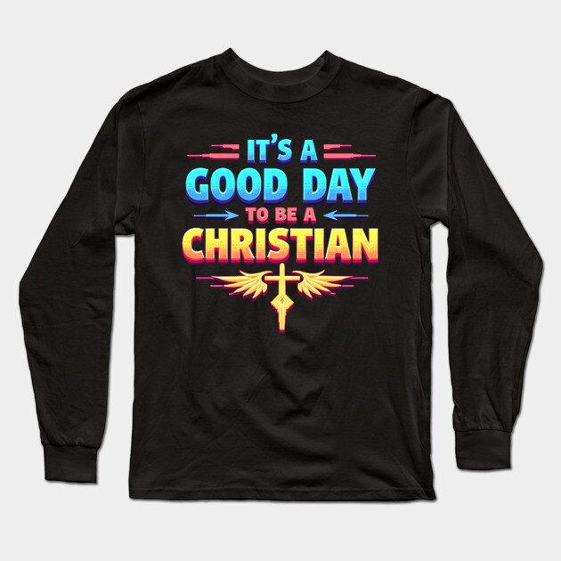 Christian Shirt – It Is a Good Day to Be a Christian Long Sleeve T-Shirt by Rox