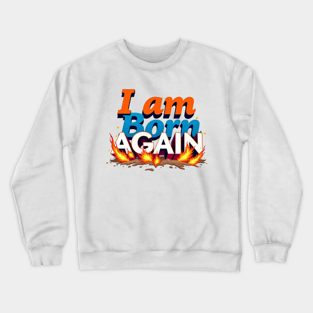 Born Again in Fire – Bold Christian Statement Crewneck Sweatshirt by Rox